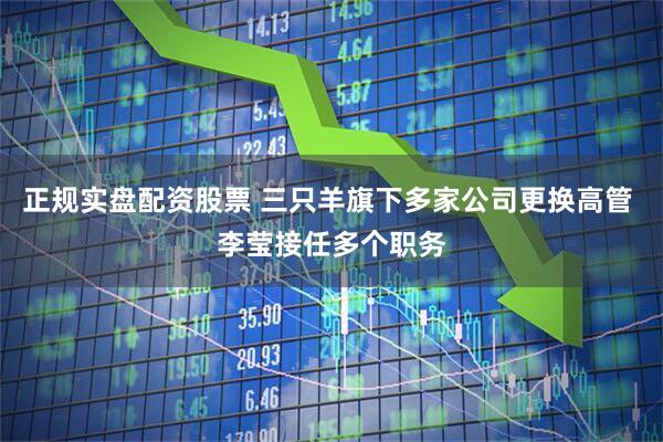 正规实盘配资股票 三只羊旗下多家公司更换高管 李莹接任多个职务