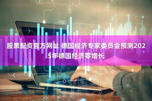 股票配资官方网址 德国经济专家委员会预测2025年德国经济零增长