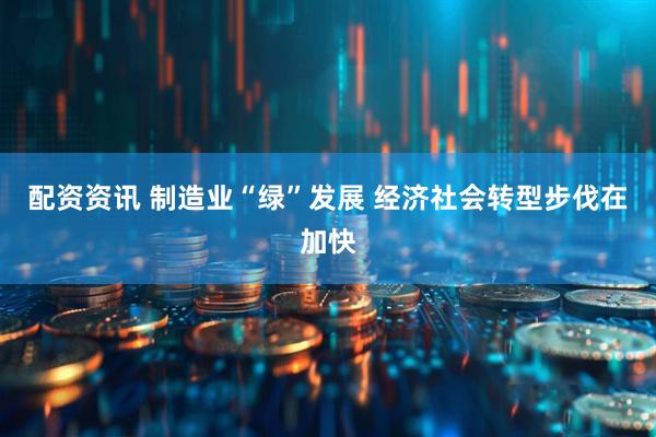 配资资讯 制造业“绿”发展 经济社会转型步伐在加快
