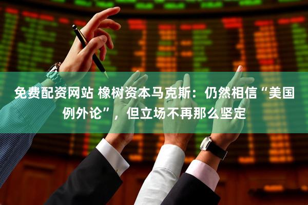 免费配资网站 橡树资本马克斯：仍然相信“美国例外论”，但立场不再那么坚定