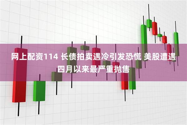 网上配资114 长债拍卖遇冷引发恐慌 美股遭遇四月以来最严重抛售