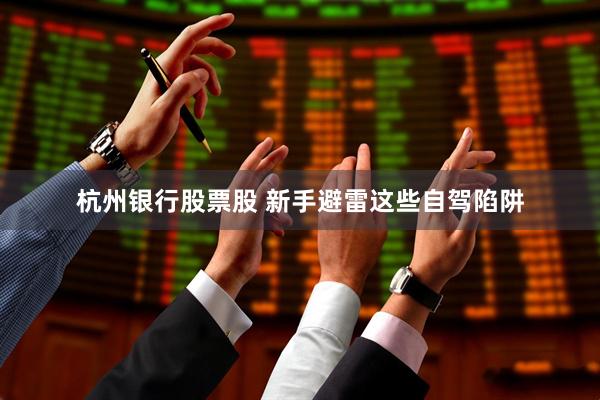 杭州银行股票股 新手避雷这些自驾陷阱