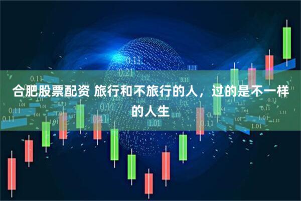 合肥股票配资 旅行和不旅行的人，过的是不一样的人生