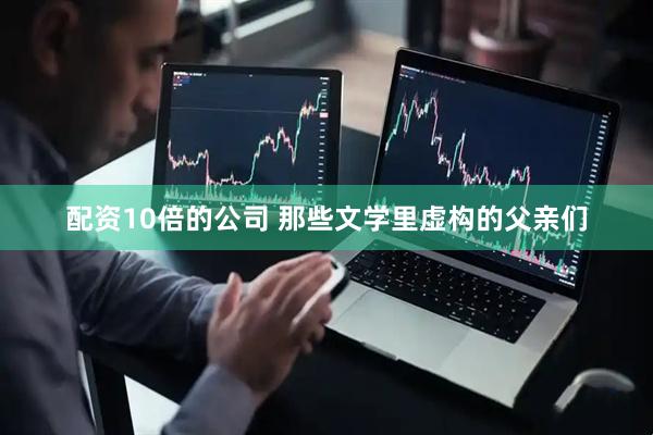 配资10倍的公司 那些文学里虚构的父亲们