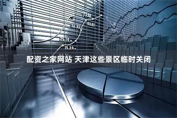 配资之家网站 天津这些景区临时关闭
