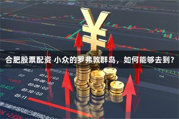 合肥股票配资 小众的罗弗敦群岛，如何能够去到？